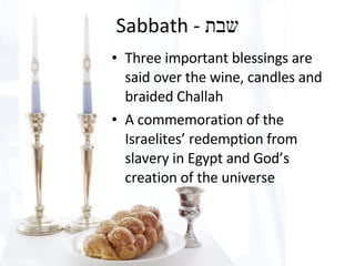 Sabbath - שבת Three important blessings are said over the wine, candles and braided Challah A commemoration of the Israelites’ redemption from slavery in Egypt and God’s creation of the universe
