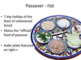 7 day holiday of the feast of unleavened bread Matzo the “official” food of passover Seder plate featured on right-> Passover - פסח