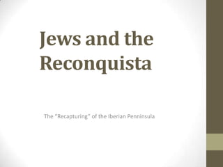 Jews and the
Reconquista

The “Recapturing” of the Iberian Penninsula
 