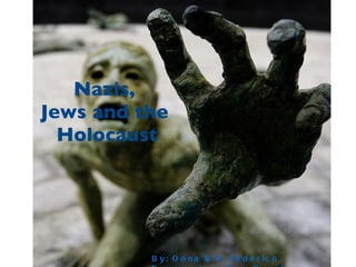 Nazis,
Jews and the
  Holocaust




          B y : O o n a B . P , F e d e r ic o
 
