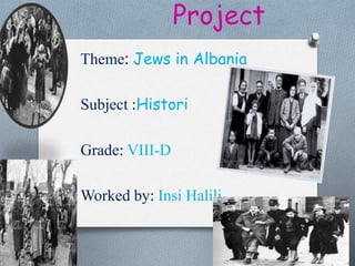 Project
Theme: Jews in Albania
Subject :Histori
Grade: VIII-D
Worked by: Insi Halili
 