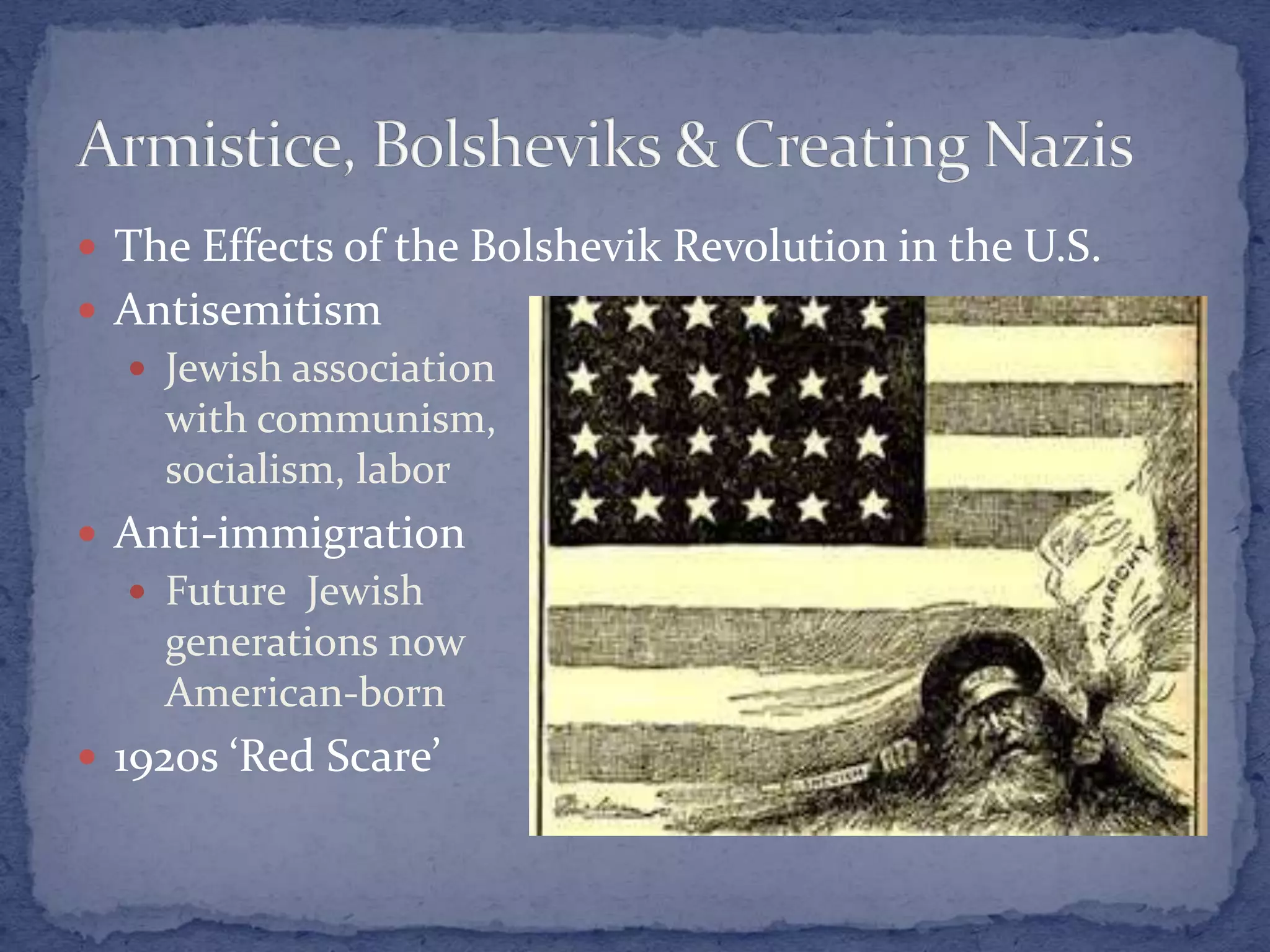  The Effects of the Bolshevik Revolution in the U.S.
 Antisemitism
 Jewish association
with communism,
socialism, labor
 Anti-immigration
 Future Jewish
generations now
American-born
 1920s ‘Red Scare’
 