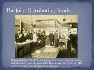 During and after World War I, those wanting to send money to family
and friends overseas, line up at a JDC Transmission Bureau. c. 1917 (The
American Jewish Joint Distribution Committee)
 