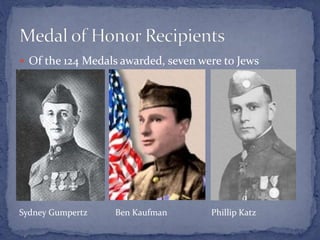 Sydney Gumpertz Ben Kaufman Phillip Katz
 Of the 124 Medals awarded, seven were to Jews
 