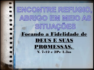 4
Focando a Fidelidade de
DEUS E SUAS
PROMESSAS.
V. 7-12 e 2Pe 1.3ss