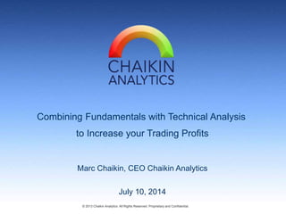 Combining Fundamentals with Technical Analysis
to Increase your Trading Profits
Marc Chaikin, CEO Chaikin Analytics
© 2013 Chaikin Analytics All Rights Reserved. Proprietary and Confidential.
July 10, 2014
 