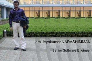 I am Jeyakumar NARASHIMMAN

        Senior Software Engineer
 