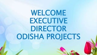 WELCOME
EXECUTIVE
DIRECTOR
ODISHA PROJECTS
 