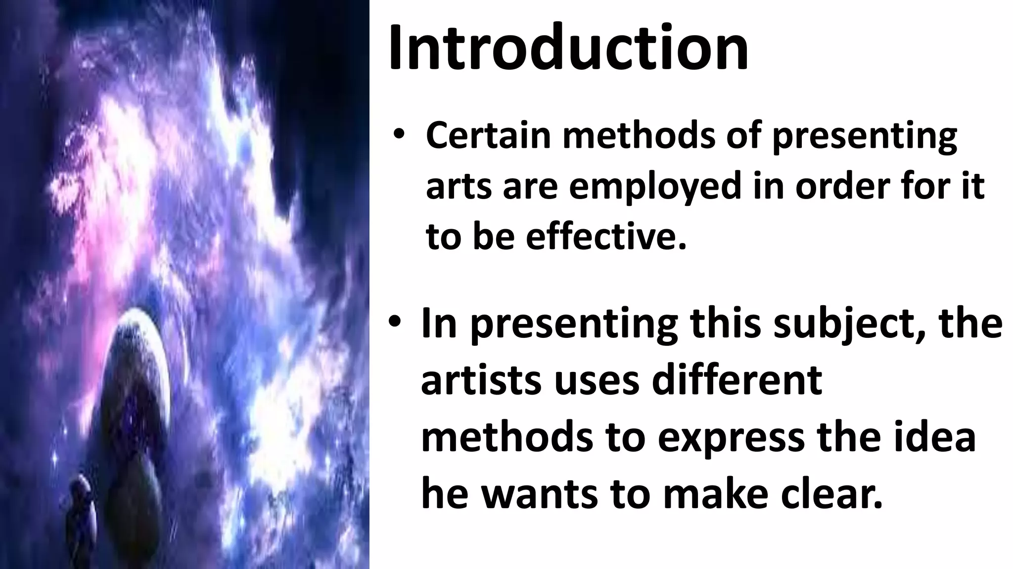 Introduction
• Certain methods of presenting
arts are employed in order for it
to be effective.
• In presenting this subject, the
artists uses different
methods to express the idea
he wants to make clear.
 