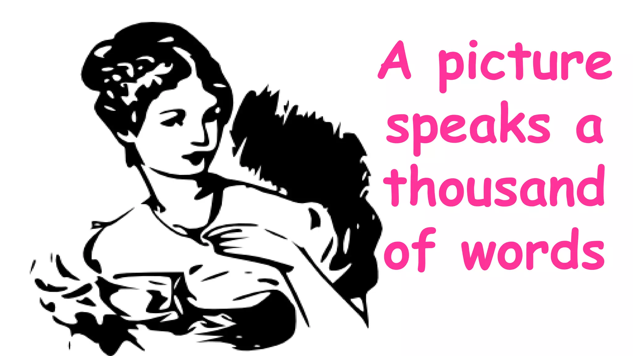 A picture
speaks a
thousand
of words
 