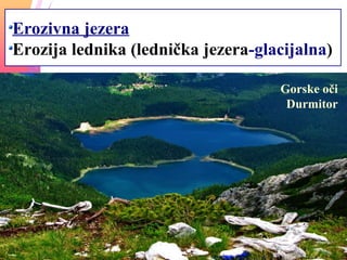 Erozivna jezera
Erozija lednika (lednička jezera-glacijalna)
Gorske oči
Durmitor
 