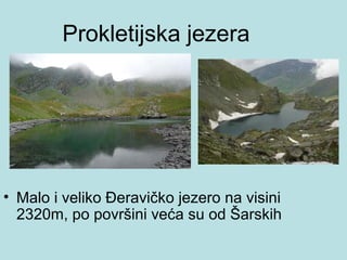Prokletijska jezera




• Malo i veliko Đeravičko jezero na visini
  2320m, po površini veća su od Šarskih
 