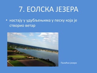 7. ЕОЛСКА ЈЕЗЕРА
• настају у удубљењима у песку која је
створио ветар
Палићко језеро
 