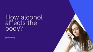 How alcohol
affects the
body?
jezevcik.org
 