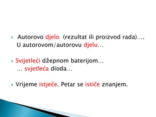  Autorovo djelo (rezultat ili proizvod rada)….
U autorovom/autorovu djelu…
 Svijetleći džepnom baterijom…
… svjetleća dioda…
 Vrijeme istječe. Petar se ističe znanjem.
 
