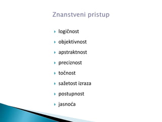  logičnost
 objektivnost
 apstraktnost
 preciznost
 točnost
 sažetost izraza
 postupnost
 jasnoća
 