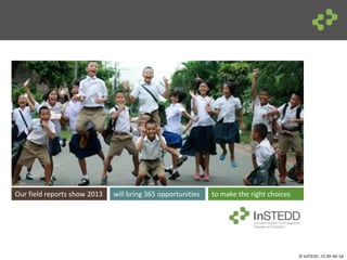 © InSTEDD , CC BY-NC-SA
will bring 365 opportunitiesOur field reports show 2013 to make the right choices
 