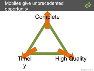 © InSTEDD , CC BY-NC-SA
Mobiles give unprecedented
opportunity
Complete
Timel
y
High Quality
 