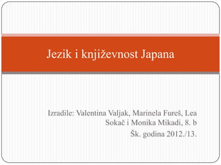 Jezik i knjiţevnost Japana



Izradile: Valentina Valjak, Marinela Fureš, Lea
                   Sokač i Monika Mikadi, 8. b
                           Šk. godina 2012./13.
 