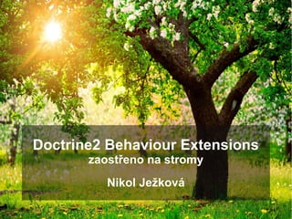 Doctrine2 Behaviour Extensions
zaostřeno na stromy
Nikol Ježková
 