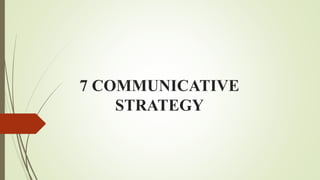 7 COMMUNICATIVE
STRATEGY
 