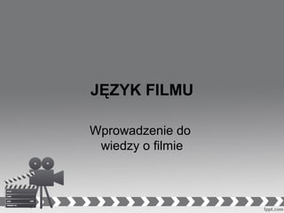 JĘZYK FILMU
Wprowadzenie do
wiedzy o filmie

 