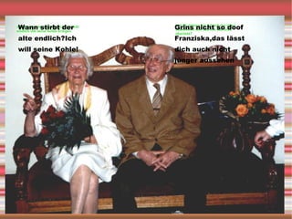 Grins nicht so doof Franziska,das lässt dich auch nicht jünger aussehen Wann stirbt der alte endlich?Ich will seine Kohle! 