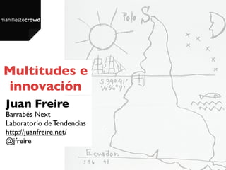 Multitudes e
innovación
Juan Freire
Barrabés Next
Laboratorio de Tendencias
http://juanfreire.net/
@jfreire
 