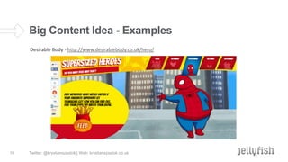 Big Content Idea - Examples
Desirable Body - http://www.desirablebody.co.uk/hero/

19

Twitter: @krystianszastok | Web: krystianszastok.co.uk

 