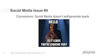 Social Media Issue #4
Conversions: Social Media doesn’t sell/generate leads

6

Twitter: @krystianszastok | Web: krystianszastok.co.uk

 