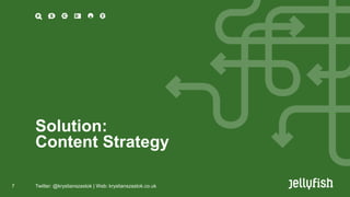 Solution:
Content Strategy
7

Twitter: @krystianszastok | Web: krystianszastok.co.uk

 