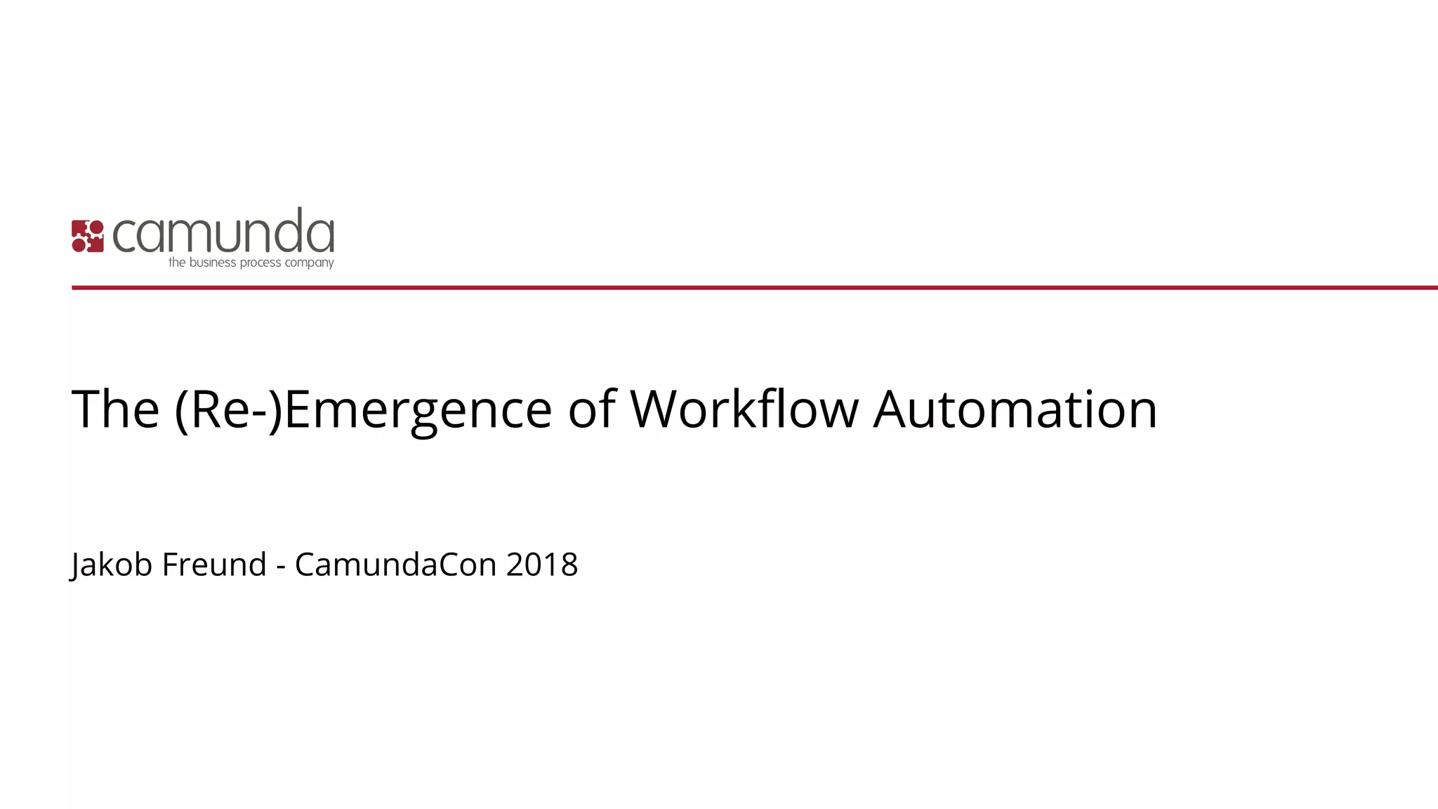 The (Re-)Emergence of Workflow Automation
Jakob Freund - CamundaCon 2018
 