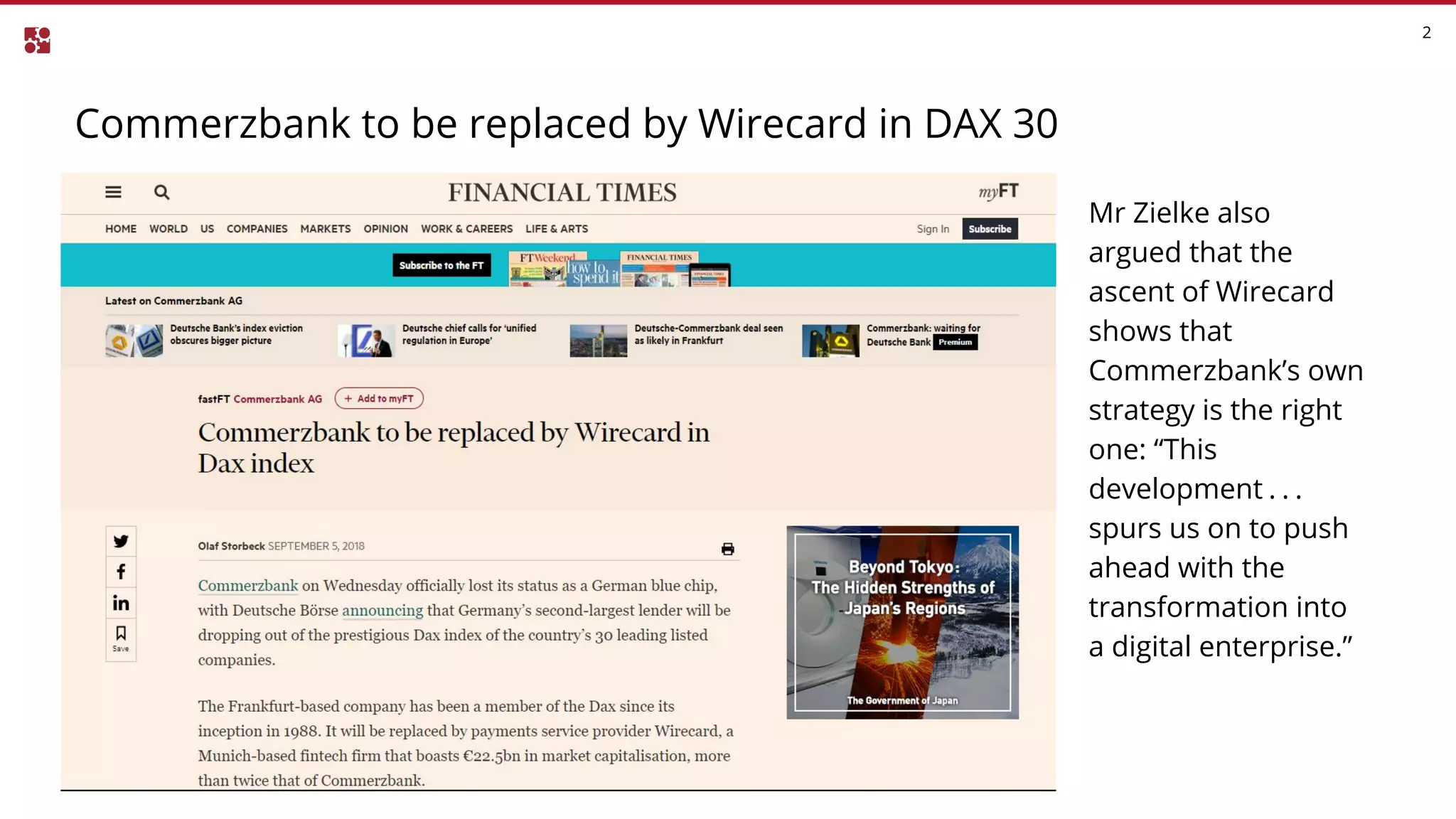 Commerzbank to be replaced by Wirecard in DAX 30
2
Mr Zielke also
argued that the
ascent of Wirecard
shows that
Commerzbank’s own
strategy is the right
one: “This
development . . . 
spurs us on to push
ahead with the
transformation into
a digital enterprise.”
 