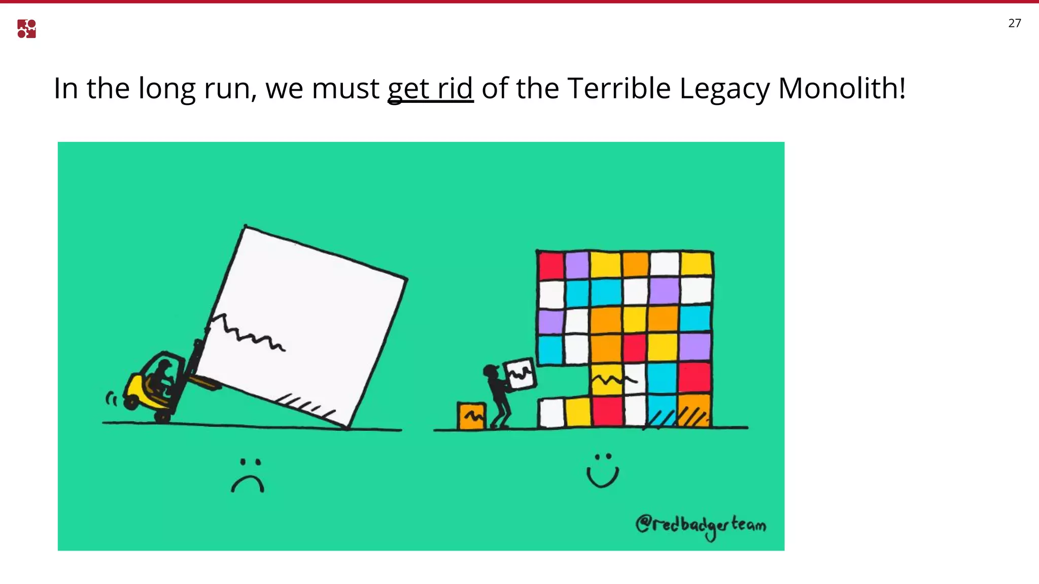 In the long run, we must get rid of the Terrible Legacy Monolith!
27
 
