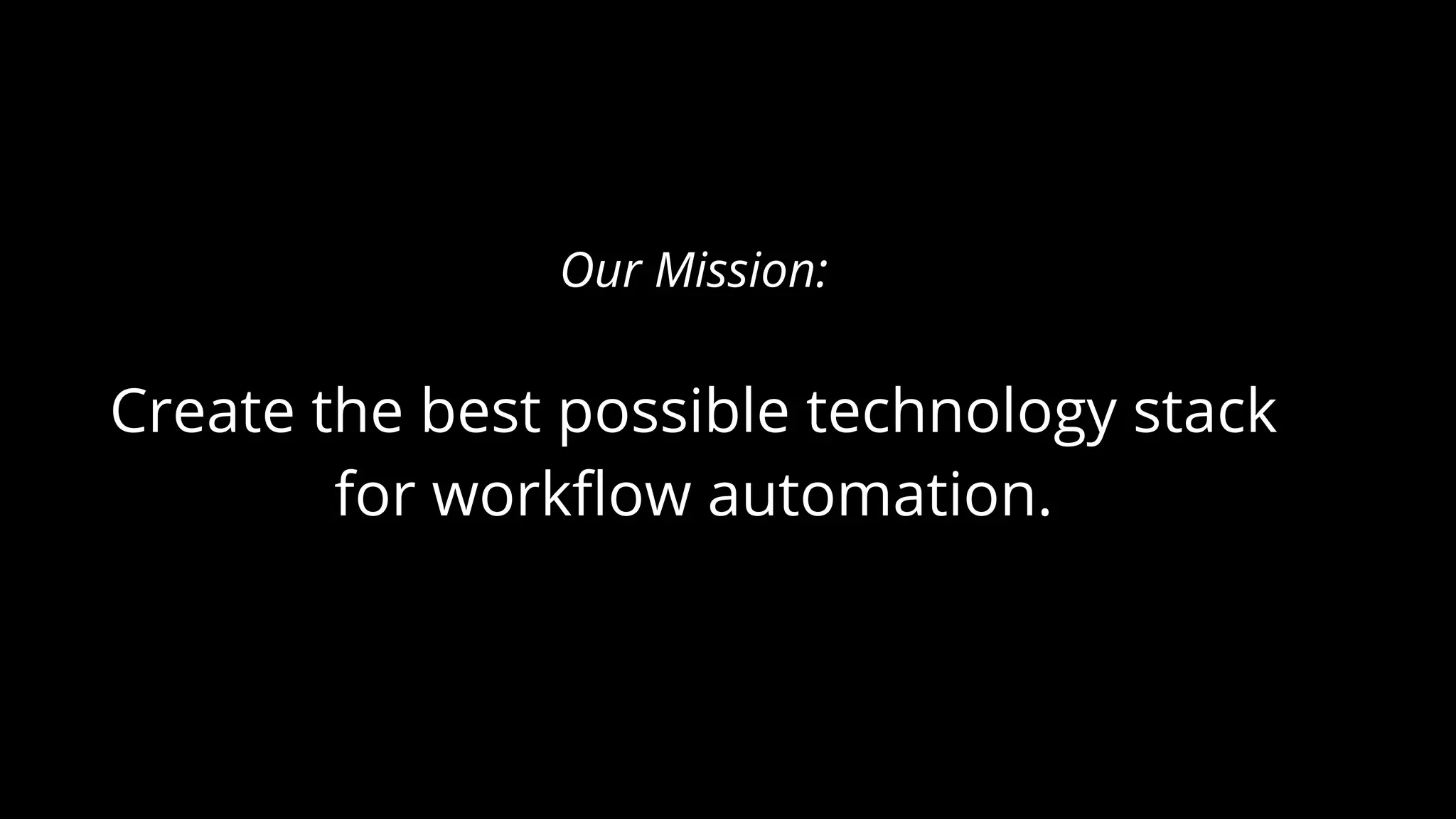 Our Mission:
Create the best possible technology stack
for workflow automation.
 
