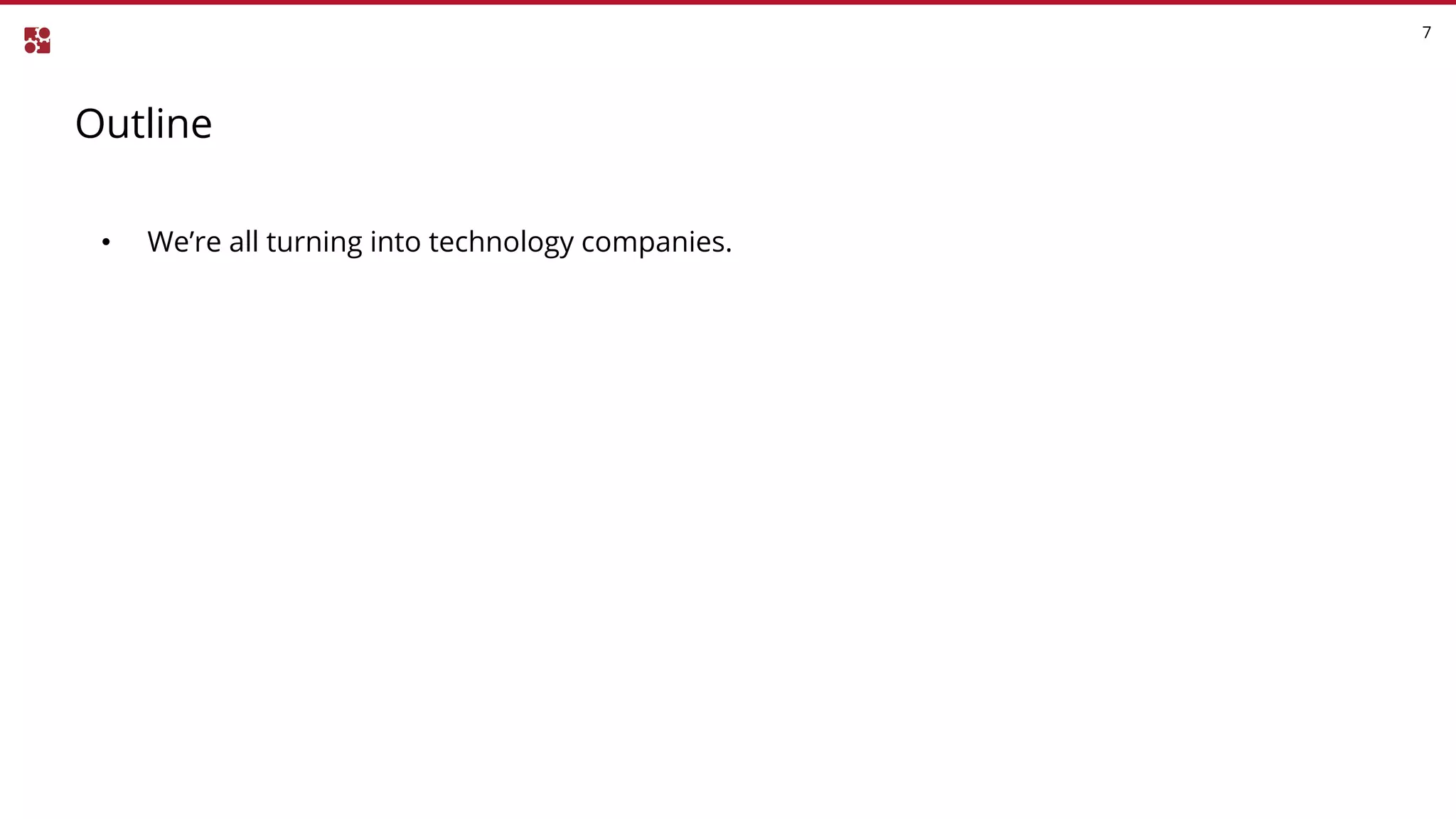 Outline
7
• We’re all turning into technology companies.
 