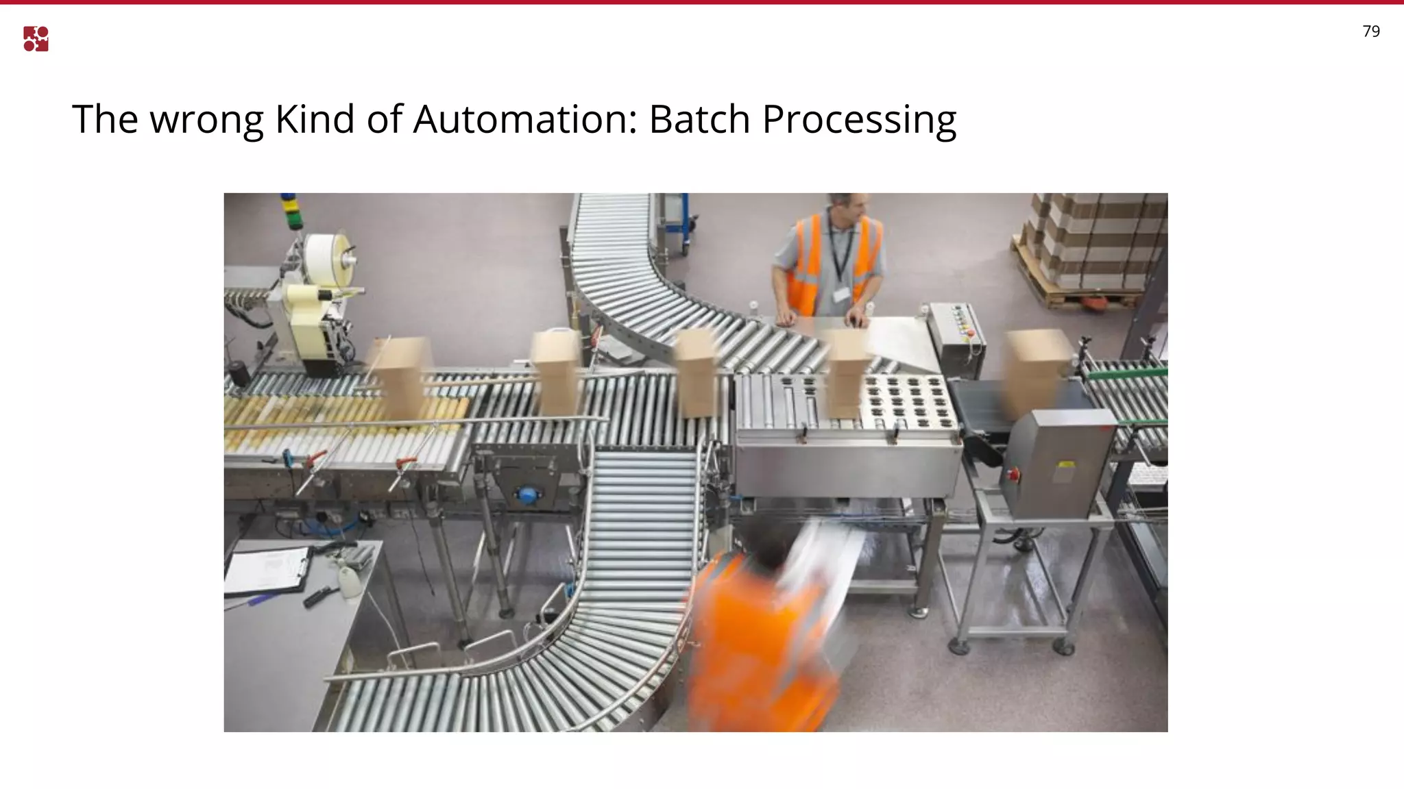 79
The wrong Kind of Automation: Batch Processing
 