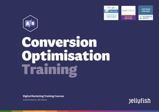 Conversion Optimisation
Training Courses
Booktoday on08444883775 | training@jellyfish.co.uk | www.jellyfish.co.uk/training
DigitalMarketingTrainingCourses
Learnmore,domore
Conversion
Optimisation
Training
 