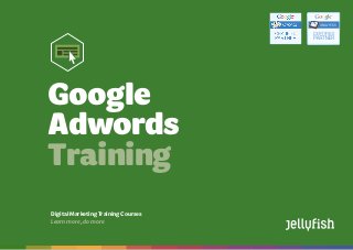 Google Adwords
Training Courses
Booktoday on08444883775 | training@jellyfish.co.uk | www.jellyfish.co.uk/training
DigitalMarketingTrainingCourses
Learnmore,domore
Google
Adwords
Training
 