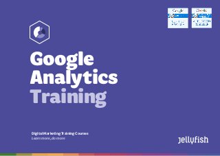 Google Analytics
Training Courses
Booktoday on08444883775 | training@jellyfish.co.uk | www.jellyfish.co.uk/training
DigitalMarketingTrainingCourses
Learnmore,domore
Google
Analytics
Training
 