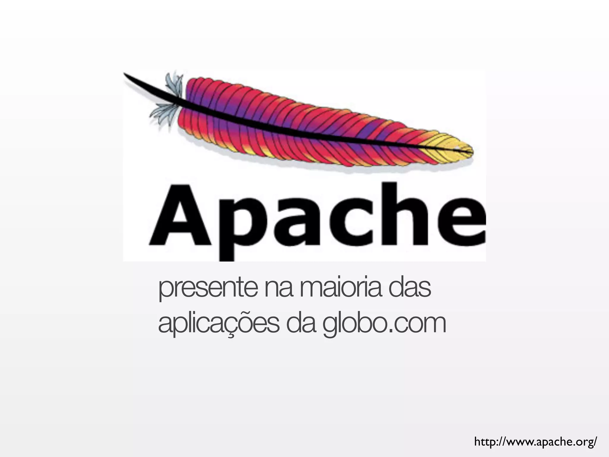 http://www.apache.org/ 
presente na maioria das 
aplicações da globo.com 
 