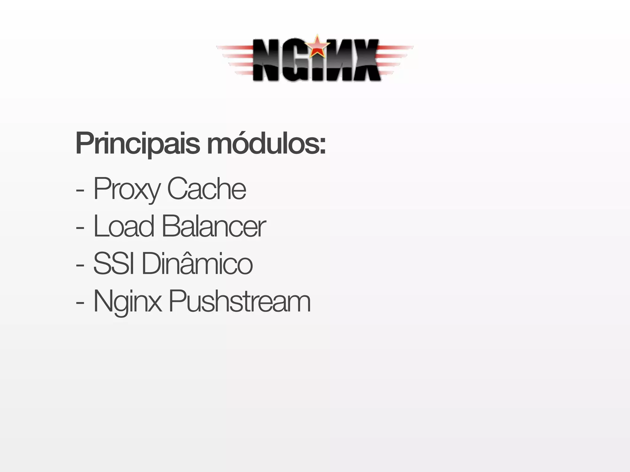 Principais módulos: 
!- Proxy Cache 
- Load Balancer 
- SSI Dinâmico 
- Nginx Pushstream 
 