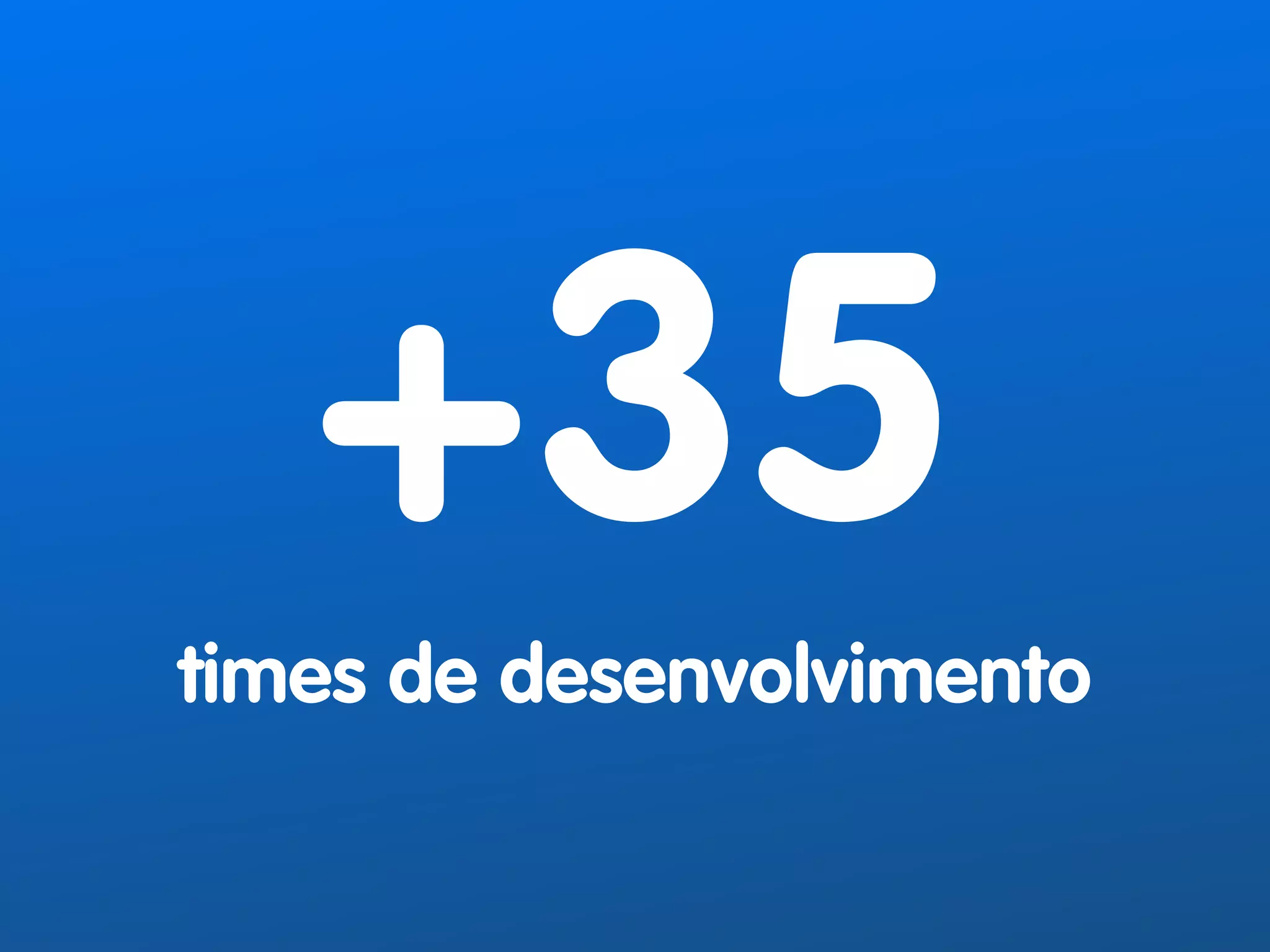 +35 
times de desenvolvimento 
 
