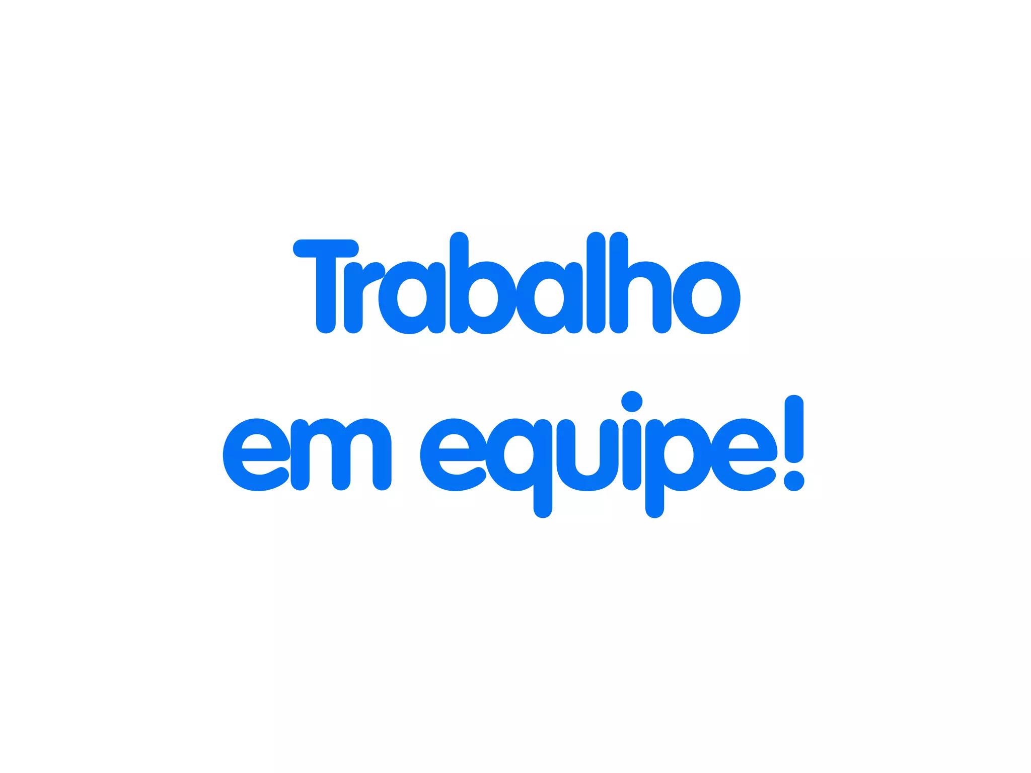 Trabalho 
em equipe! 
 
