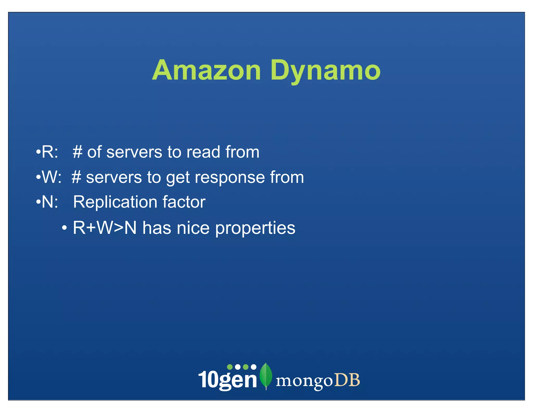 Amazon Dynamo

•R: # of servers to read from
•W: # servers to get response from
•N: Replication factor
   • R+W>N has nice properties
 
