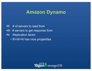 Amazon Dynamo

•R: # of servers to read from
•W: # servers to get response from
•N: Replication factor
   • R+W>N has nice properties
 