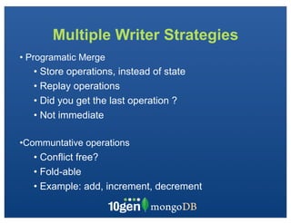 Multiple Writer Strategies
• Programatic Merge
   • Store operations, instead of state
   • Replay operations
   • Did you get the last operation ?
   • Not immediate

•Communtative operations
   • Conflict free?
   • Fold-able
   • Example: add, increment, decrement
 