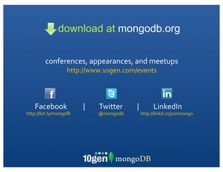 download at mongodb.org

                conferences,	
  appearances,	
  and	
  meetups
                                         http://www.10gen.com/events




    Facebook	
  	
  	
  	
  	
  	
  	
  	
  	
  	
  |	
  	
  	
  	
  	
  	
  	
  	
  	
  Twitter	
  	
  	
  	
  	
  	
  	
  	
  	
  |	
  	
  	
  	
  	
  	
  	
  	
  	
  LinkedIn
http://bit.ly/mongoU	
                                                        @mongodb                                          http://linkd.in/joinmongo
 