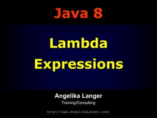 Java 8
Lambda
Expressions
Angelika Langer
Training/Consulting
http://www.AngelikaLanger.com/

 