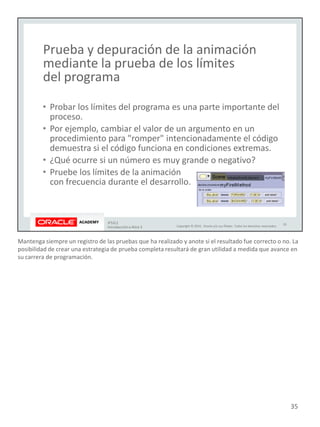 Mantenga siempre un registro de las pruebas que ha realizado y anote si el resultado fue correcto o no. La
posibilidad de crear una estrategia de prueba completa resultará de gran utilidad a medida que avance en
su carrera de programación.
35
 